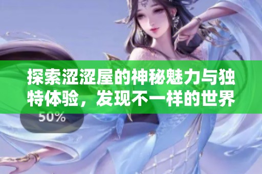 探索涩涩屋的神秘魅力与独特体验，发现不一样的世界秘境