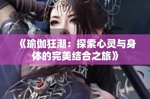 《瑜伽狂潮：探索心灵与身体的完美结合之旅》