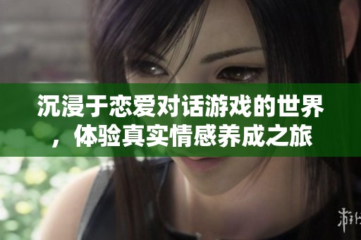 沉浸于恋爱对话游戏的世界，体验真实情感养成之旅