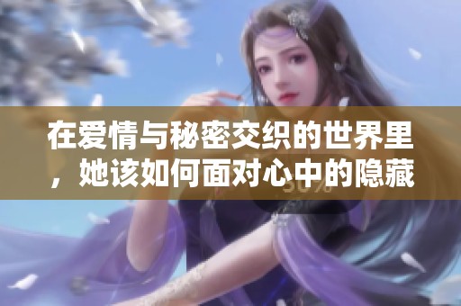 在爱情与秘密交织的世界里，她该如何面对心中的隐藏真相