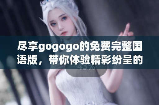尽享gogogo的免费完整国语版，带你体验精彩纷呈的娱乐世界