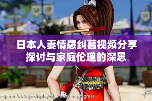 日本人妻情感纠葛视频分享探讨与家庭伦理的深思