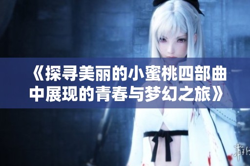 《探寻美丽的小蜜桃四部曲中展现的青春与梦幻之旅》