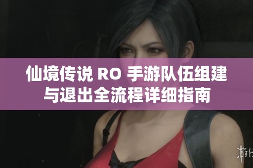 仙境传说 RO 手游队伍组建与退出全流程详细指南