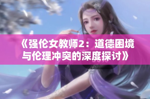 《强伦女教师2：道德困境与伦理冲突的深度探讨》
