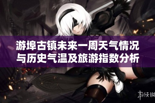 游埠古镇未来一周天气情况与历史气温及旅游指数分析