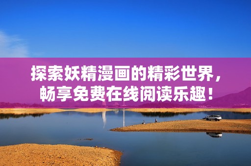 探索妖精漫画的精彩世界，畅享免费在线阅读乐趣！