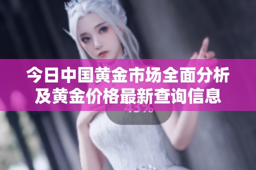 今日中国黄金市场全面分析及黄金价格最新查询信息