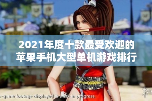 2021年度十款最受欢迎的苹果手机大型单机游戏排行榜分析