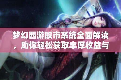 梦幻西游股市系统全面解读，助你轻松获取丰厚收益与奖励