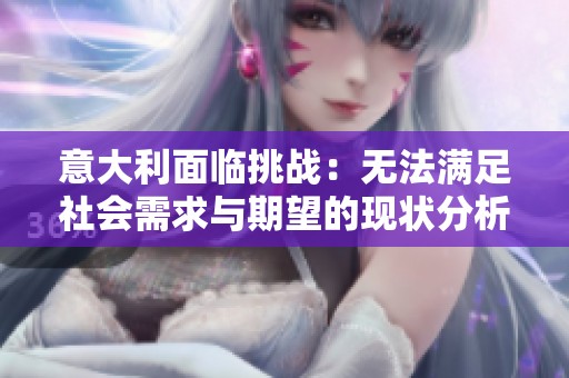 意大利面临挑战：无法满足社会需求与期望的现状分析