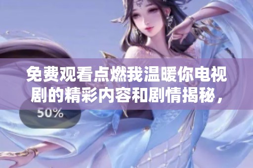 免费观看点燃我温暖你电视剧的精彩内容和剧情揭秘，尽在这里！