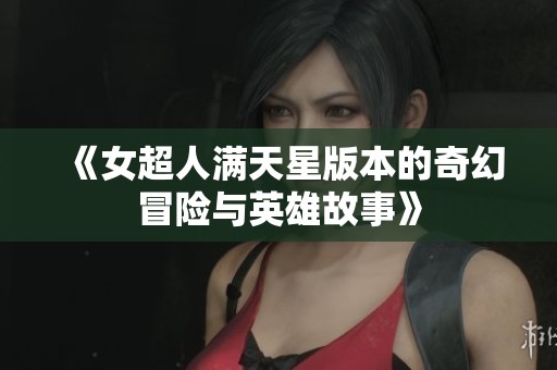 《女超人满天星版本的奇幻冒险与英雄故事》