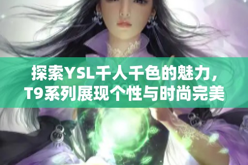 探索YSL千人千色的魅力，T9系列展现个性与时尚完美融合