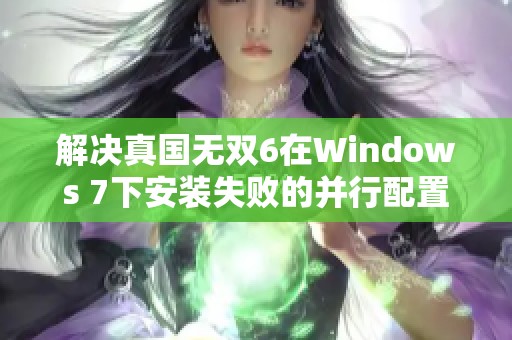 解决真国无双6在Windows 7下安装失败的并行配置错误问题方法