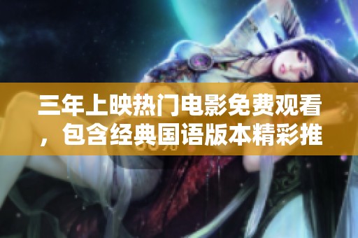 三年上映热门电影免费观看，包含经典国语版本精彩推荐