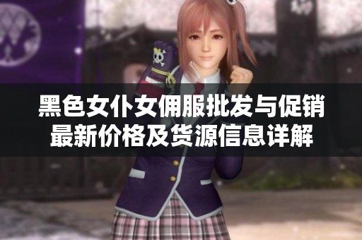黑色女仆女佣服批发与促销最新价格及货源信息详解
