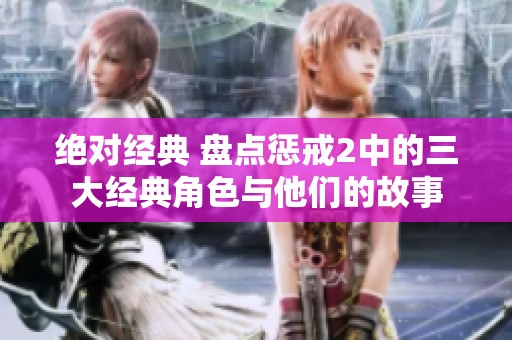 绝对经典 盘点惩戒2中的三大经典角色与他们的故事