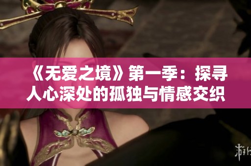 《无爱之境》第一季：探寻人心深处的孤独与情感交织的故事
