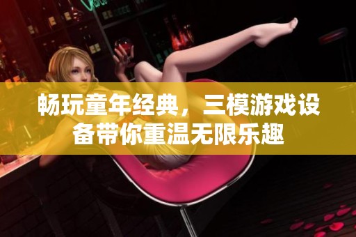 畅玩童年经典，三模游戏设备带你重温无限乐趣