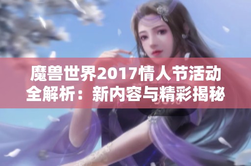 魔兽世界2017情人节活动全解析：新内容与精彩揭秘分享