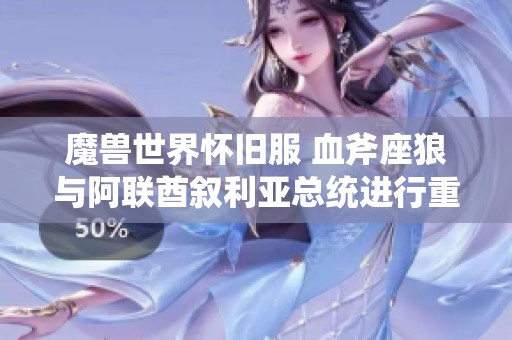 魔兽世界怀旧服 血斧座狼与阿联酋叙利亚总统进行重要电话交流