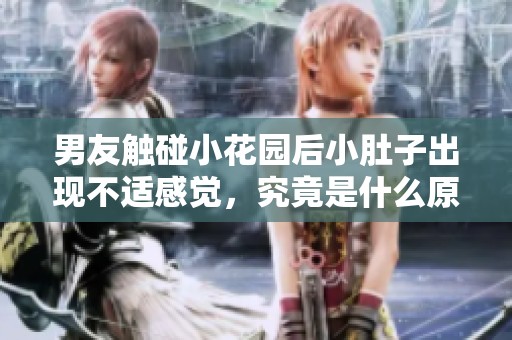 男友触碰小花园后小肚子出现不适感觉，究竟是什么原因导致的呢
