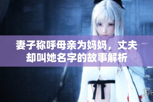 妻子称呼母亲为妈妈，丈夫却叫她名字的故事解析