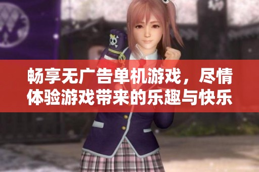 畅享无广告单机游戏，尽情体验游戏带来的乐趣与快乐