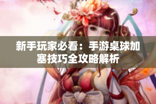 新手玩家必看：手游桌球加塞技巧全攻略解析