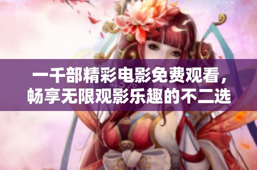 一千部精彩电影免费观看，畅享无限观影乐趣的不二选择