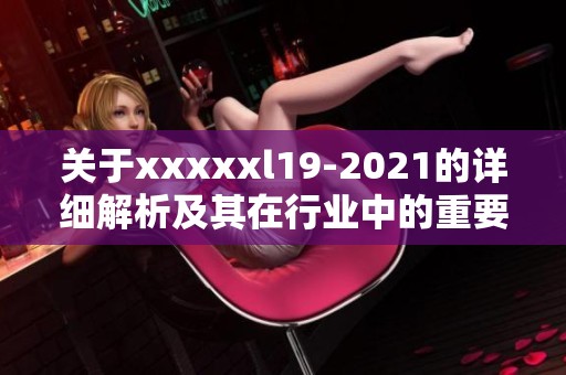关于xxxxxl19-2021的详细解析及其在行业中的重要性探讨