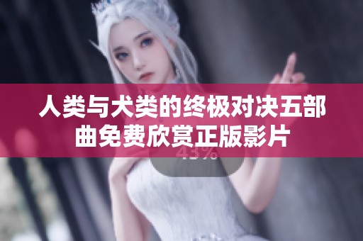 人类与犬类的终极对决五部曲免费欣赏正版影片