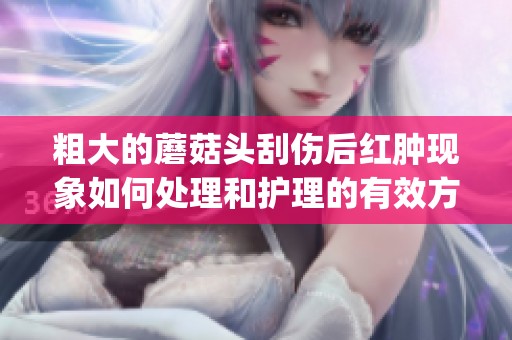粗大的蘑菇头刮伤后红肿现象如何处理和护理的有效方法介绍(1)