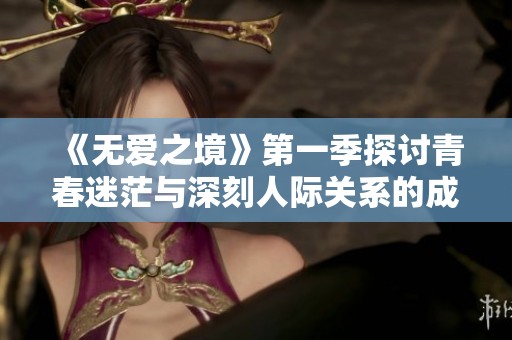 《无爱之境》第一季探讨青春迷茫与深刻人际关系的成长故事