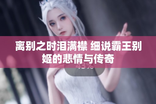 离别之时泪满襟 细说霸王别姬的悲情与传奇