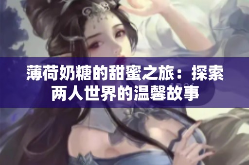 薄荷奶糖的甜蜜之旅：探索两人世界的温馨故事