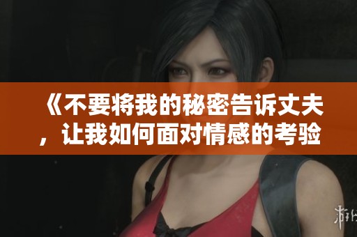 《不要将我的秘密告诉丈夫，让我如何面对情感的考验和选择》