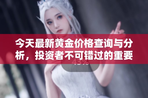 今天最新黄金价格查询与分析，投资者不可错过的重要信息