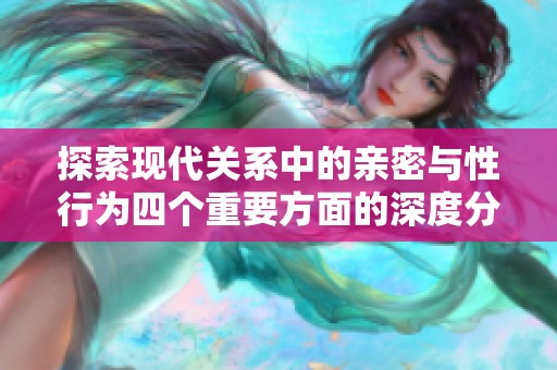 探索现代关系中的亲密与性行为四个重要方面的深度分析