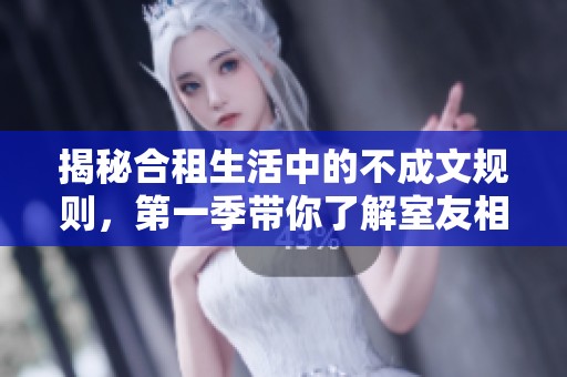 揭秘合租生活中的不成文规则，第一季带你了解室友相处之道