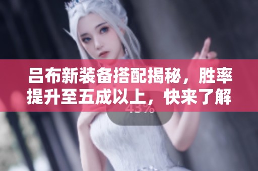 吕布新装备搭配揭秘，胜率提升至五成以上，快来了解吧