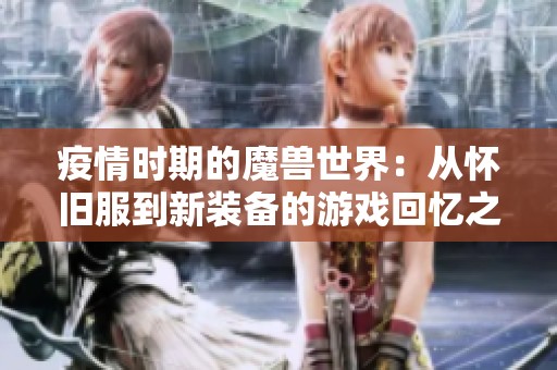 疫情时期的魔兽世界：从怀旧服到新装备的游戏回忆之旅