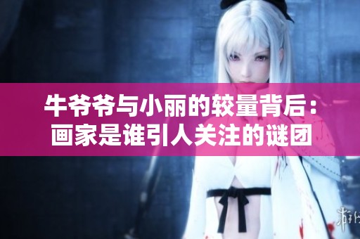 牛爷爷与小丽的较量背后：画家是谁引人关注的谜团