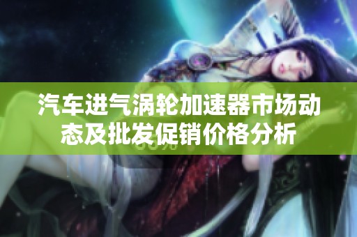 汽车进气涡轮加速器市场动态及批发促销价格分析