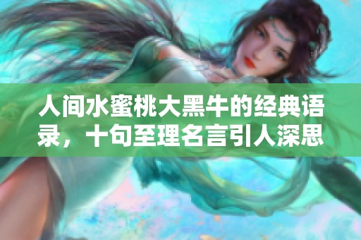 人间水蜜桃大黑牛的经典语录，十句至理名言引人深思