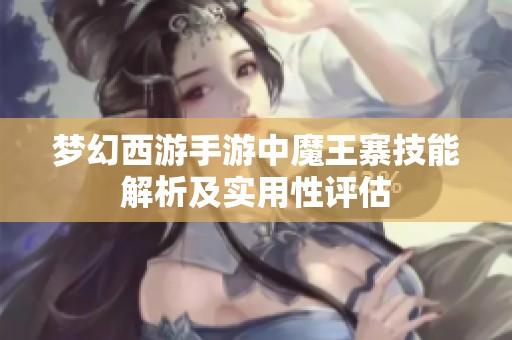 梦幻西游手游中魔王寨技能解析及实用性评估