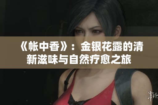 《帐中香》：金银花露的清新滋味与自然疗愈之旅