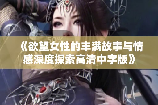 《欲望女性的丰满故事与情感深度探索高清中字版》
