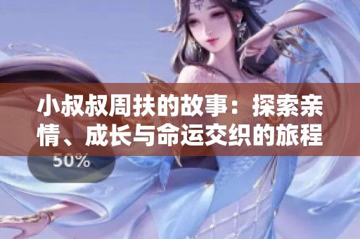 小叔叔周扶的故事：探索亲情、成长与命运交织的旅程